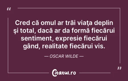 Cred că omul ar trăi viaţa deplin şi...