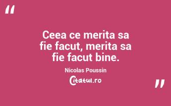 Ceea ce merita sa fie facut, merita sa fie facut bine. Nicolas Poussin...