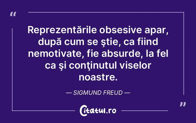 Reprezentările obsesive apar, după cum se ştie, ca fiind nemotivate, fie absurde, la fel ca şi conţinutul viselor noastre. Sigmund Freud