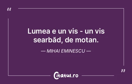 Lumea e un vis - un vis searbăd, de mot...