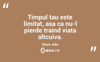 Timpul tau este limitat, asa ca nu-l pierde traind viata altcuiva. Steve Jobs...