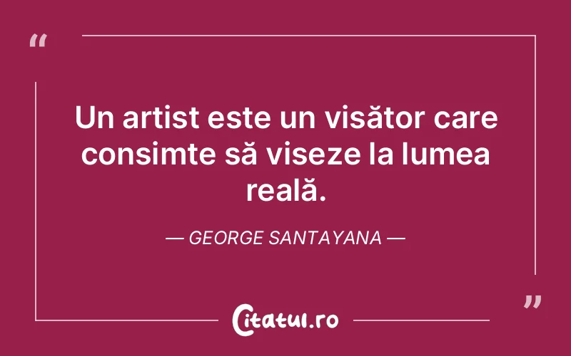 Un artist este un visător care consimte să viseze la lumea reală. George Santayana