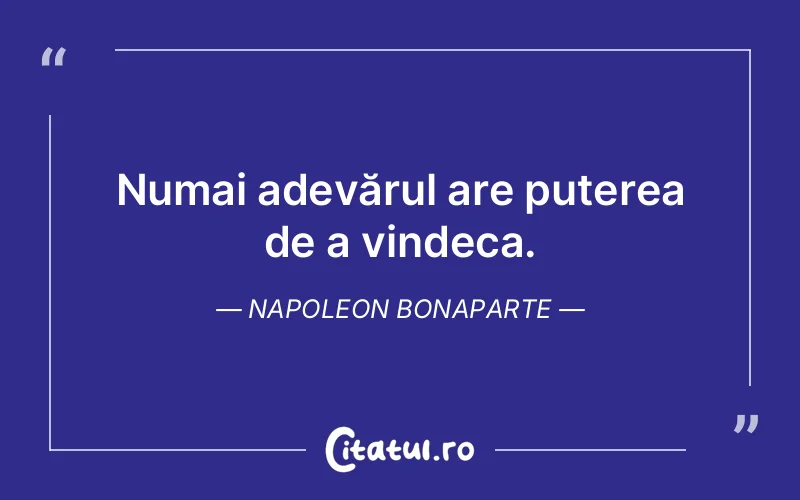Numai adevărul are puterea de a vindeca. Napoleon Bonaparte