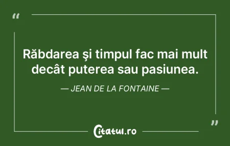 Răbdarea şi timpul fac mai mult decât... Răbdarea şi timpul fac mai mult decât...