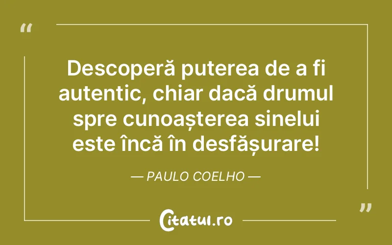 Descoperă puterea de a fi autentic, chiar dacă drumul spre cunoașterea sinelui este încă în desfășurare! Paulo Coelho