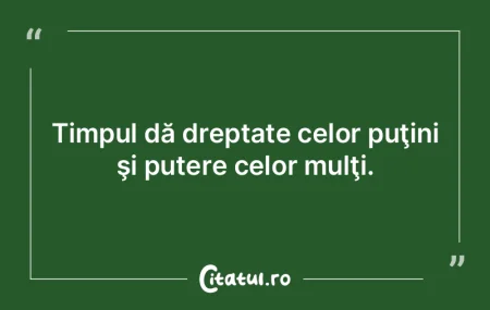 Timpul dă dreptate celor puţini şi pu...