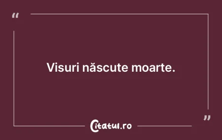 Visuri născute moarte.