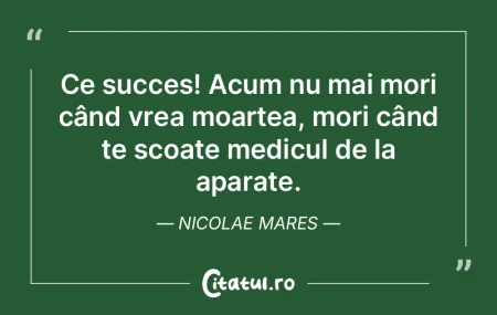 Ce succes! Acum nu mai mori când vrea m... Ce succes! Acum nu mai mori când vrea m...