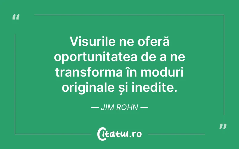 Visurile ne oferă oportunitatea de a ne transforma în moduri originale și inedite. Jim Rohn