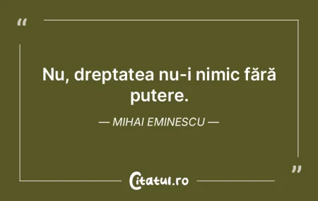 Nu, dreptatea nu-i nimic fără putere. ... Nu, dreptatea nu-i nimic fără putere. ...