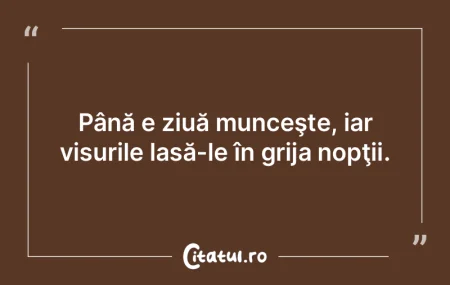 Până e ziuă munceşte, iar visurile l... Până e ziuă munceşte, iar visurile l...