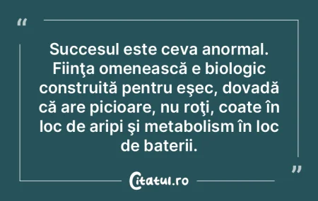 Succesul este ceva anormal. Fiinţa omen... Succesul este ceva anormal. Fiinţa omen...