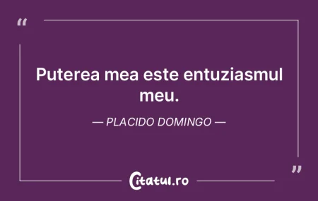 Puterea mea este entuziasmul meu. Placid... Puterea mea este entuziasmul meu. Placid...