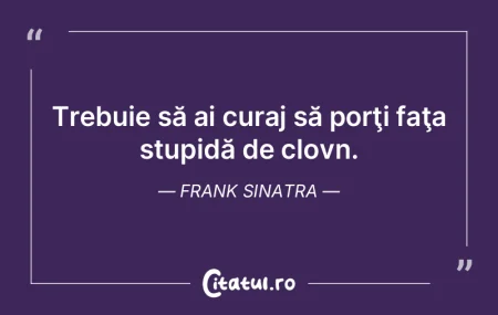 Trebuie să ai curaj să porţi faţa st... Trebuie să ai curaj să porţi faţa st...