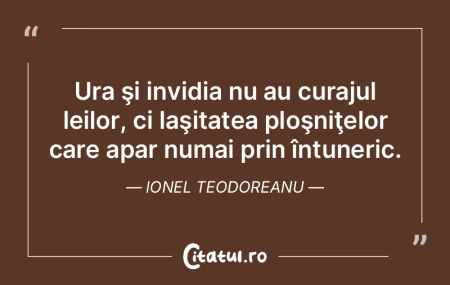 Ura şi invidia nu au curajul leilor, ci...