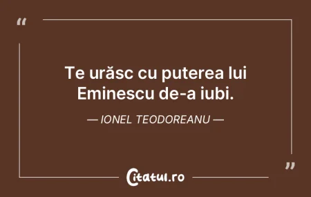 Te urăsc cu puterea lui Eminescu de-a i...