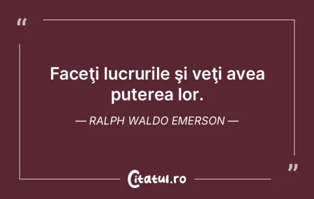 Faceţi lucrurile şi veţi avea puterea... Faceţi lucrurile şi veţi avea puterea...