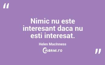 Nimic nu este interesant daca nu esti interesat. Helen MacInness...