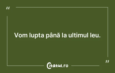 Vom lupta până la ultimul leu. Vom lupta până la ultimul leu.