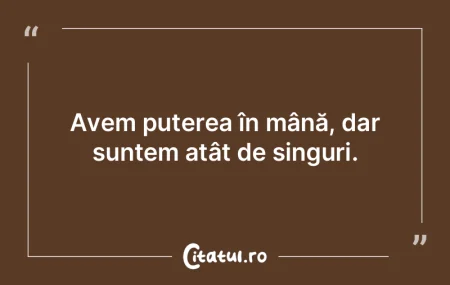 Avem puterea în mână, dar suntem atâ... Avem puterea în mână, dar suntem atâ...