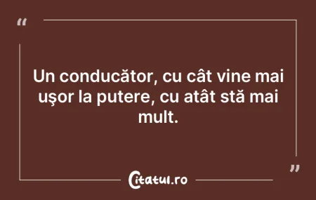 Un conducător, cu cât vine mai uşor l... Un conducător, cu cât vine mai uşor l...