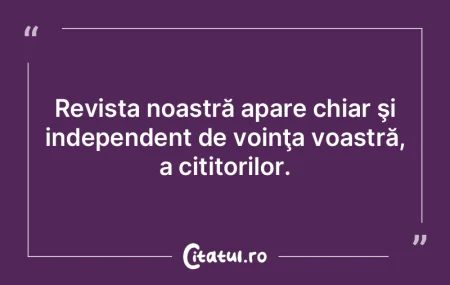 Revista noastră apare chiar şi indepen... Revista noastră apare chiar şi indepen...