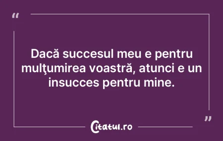 Dacă succesul meu e pentru mulţumirea ... Dacă succesul meu e pentru mulţumirea ...