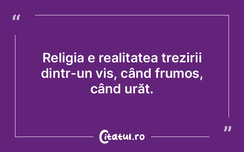 Religia e realitatea trezirii dintr-un vis, când frumos, când urăt.