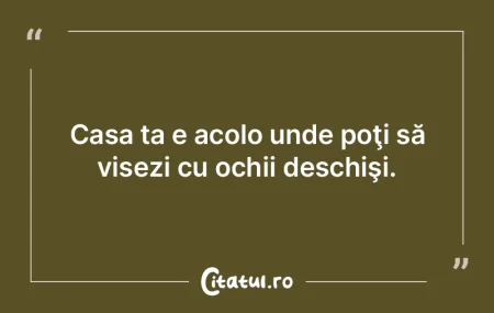 Casa ta e acolo unde poţi să visezi cu... Casa ta e acolo unde poţi să visezi cu...