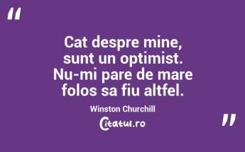 Cat despre mine, sunt un optimist. Nu-mi pare de mare folos sa fiu altfel. Winston Churchill...