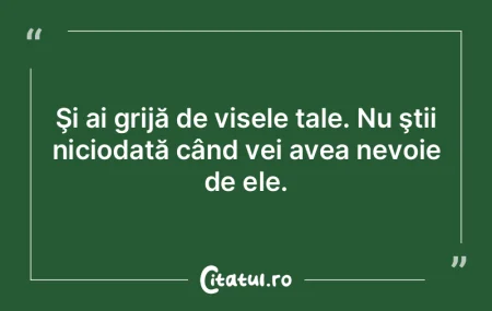 Şi ai grijă de visele tale. Nu ştii n... Şi ai grijă de visele tale. Nu ştii n...