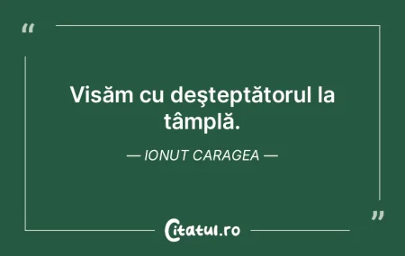 Visăm cu deşteptătorul la tâmplă. I... Visăm cu deşteptătorul la tâmplă. I...