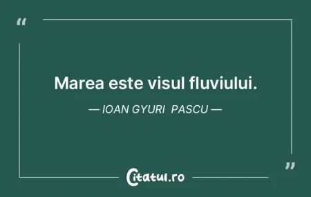 Marea este visul fluviului. Ioan Gyuri ... Marea este visul fluviului. Ioan Gyuri ...