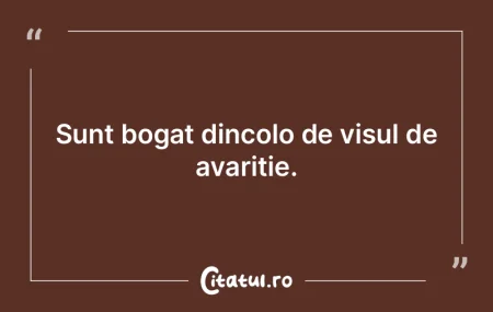 Sunt bogat dincolo de visul de avariție... Sunt bogat dincolo de visul de avariție...