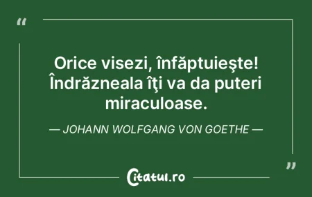 Orice visezi, înfăptuieşte! Îndrăzn... Orice visezi, înfăptuieşte! Îndrăzn...