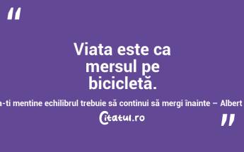 Viața este ca mersul pe bicicletă. Pentru a-ți menține echilibrul trebuie să continui să mergi înainte – Albert Einstein...