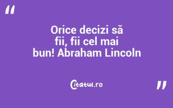 Orice decizi să fii, fii cel mai bun! Abraham Lincoln...
