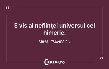 E vis al nefiinţei universul cel himeri...
