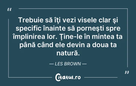 Trebuie să îţi vezi visele clar şi s... Trebuie să îţi vezi visele clar şi s...
