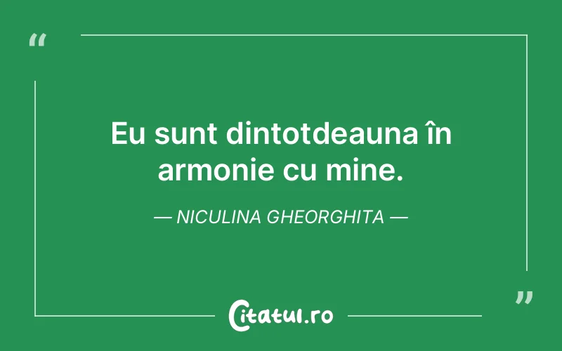 Eu sunt dintotdeauna în armonie cu mine. Niculina Gheorghita