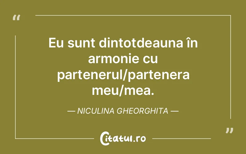 Eu sunt dintotdeauna în armonie cu partenerul/partenera meu/mea. Niculina Gheorghita