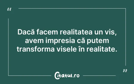 Dacă facem realitatea un vis, avem impr...