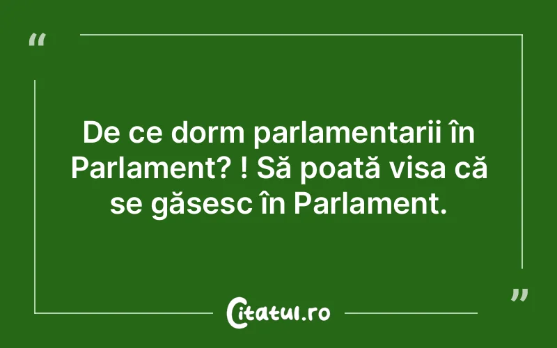 De ce dorm parlamentarii în Parlament? ! Să poată visa că se găsesc în Parlament.