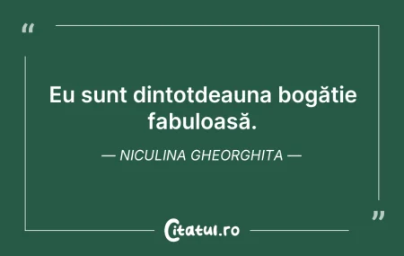 Citeste si: Eu sunt dintotdeauna bogăție fabuloasă. ...