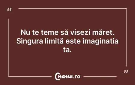 Nu te teme să visezi măreț. Singura l...