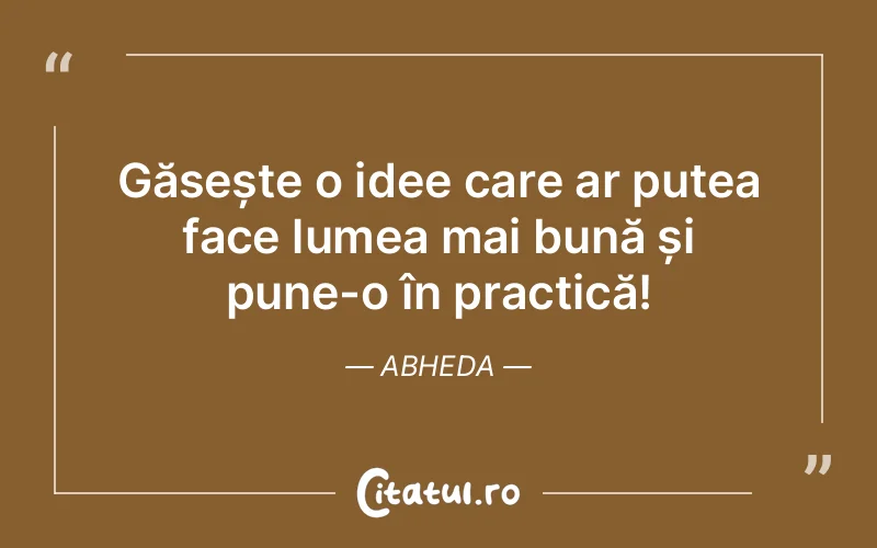 Găsește o idee care ar putea face lumea mai bună și pune-o în practică! Abheda