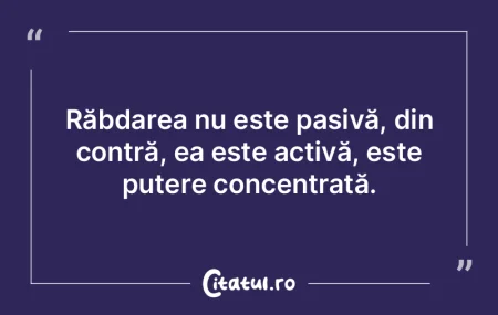 Răbdarea nu este pasivă, din contră, ... Răbdarea nu este pasivă, din contră, ...