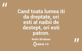 Cand toata lumea iti da dreptate, ori esti al naibii de destept, ori esti patron. Andre Birabeau...