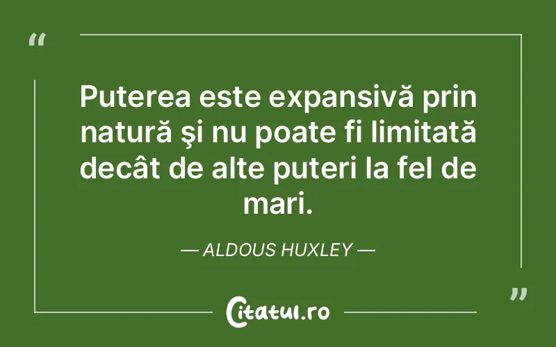 Puterea este expansivă prin natură şi nu poate fi limitată decât de alte puteri la fel de mari. Aldous Huxley