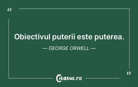 Obiectivul puterii este puterea. George ...